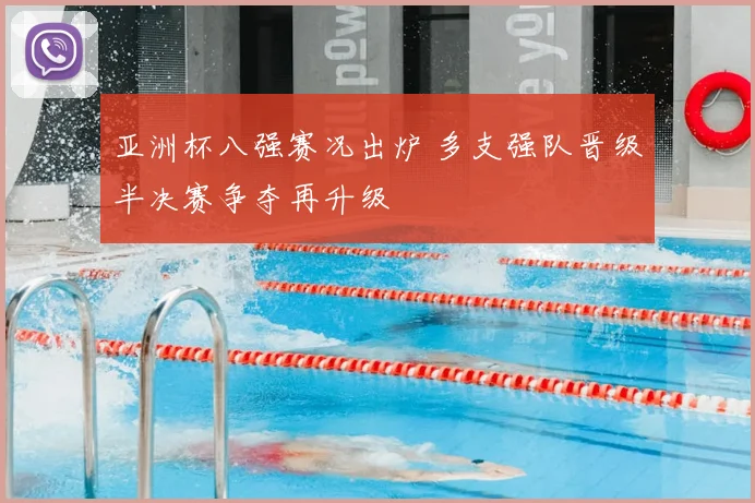 亚洲杯八强赛况出炉 多支强队晋级半决赛争夺再升级