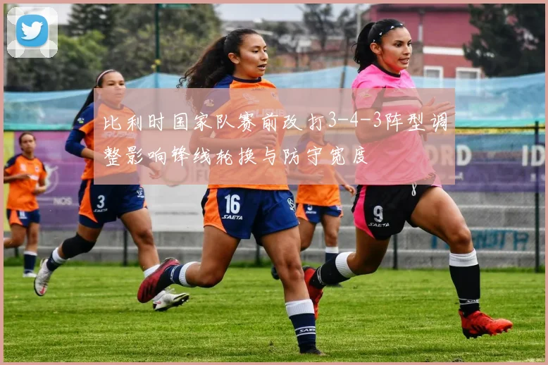 比利时国家队赛前改打3-4-3阵型调整影响锋线轮换与防守宽度