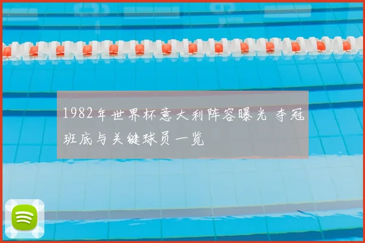 1982年世界杯意大利阵容曝光 夺冠班底与关键球员一览