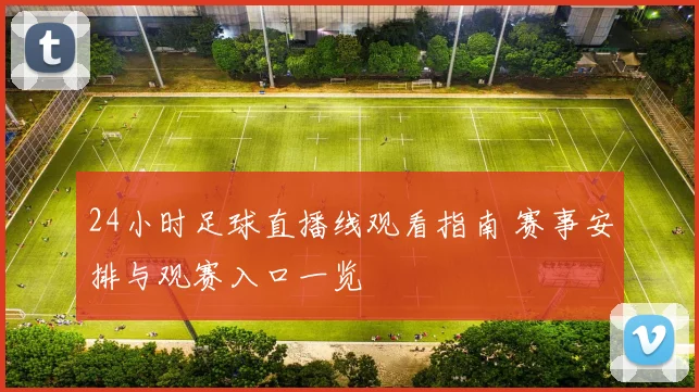 24小时足球直播线观看指南 赛事安排与观赛入口一览