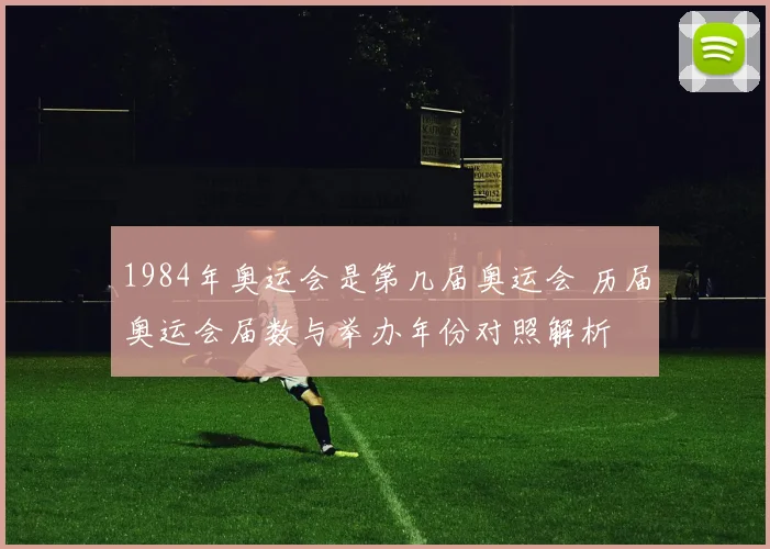 1984年奥运会是第几届奥运会 历届奥运会届数与举办年份对照解析