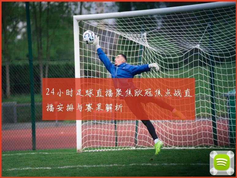 24小时足球直播聚焦欧冠焦点战直播安排与赛果解析