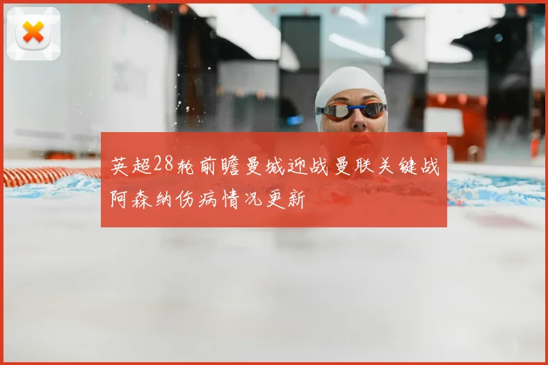 英超28轮前瞻曼城迎战曼联关键战阿森纳伤病情况更新