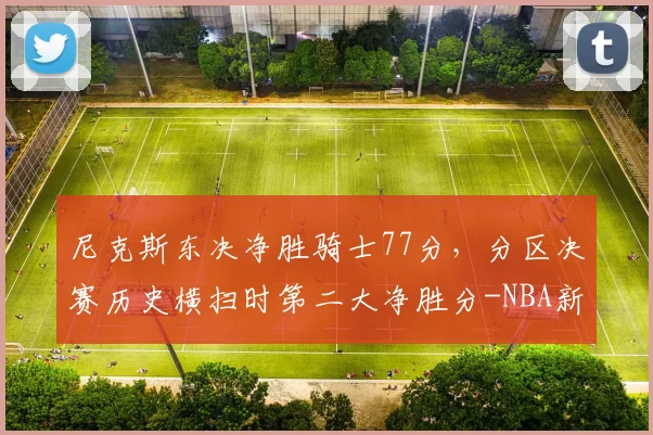 尼克斯东决净胜骑士77分,分区决赛历史横扫时第二大净胜分-NBA新闻