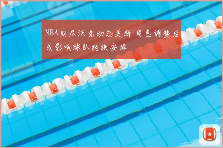 NBA朗尼沃克动态更新 角色调整后或影响球队轮换安排