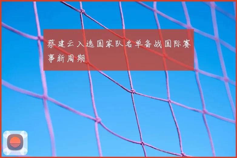 蔡建云入选国家队名单备战国际赛事新周期
