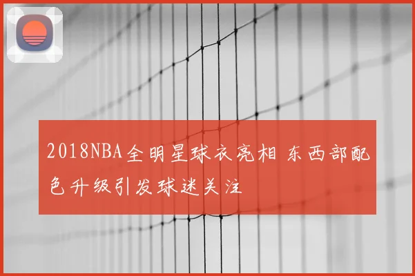 2018NBA全明星球衣亮相 东西部配色升级引发球迷关注