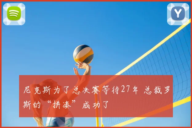 尼克斯为了总决赛等待27年 总裁罗斯的“拼凑”成功了