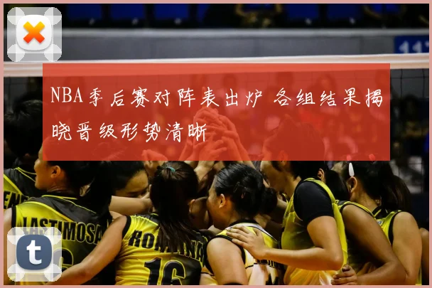 NBA季后赛对阵表出炉 各组结果揭晓晋级形势清晰