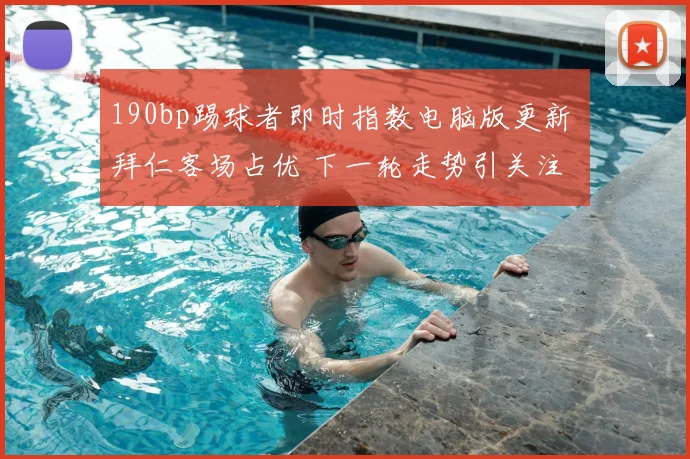 190bp踢球者即时指数电脑版更新 拜仁客场占优 下一轮走势引关注