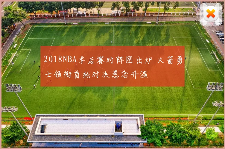 2018NBA季后赛对阵图出炉 火箭勇士领衔首轮对决悬念升温