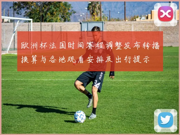 欧洲杯法国时间赛程调整发布转播换算与各地观看安排及出行提示