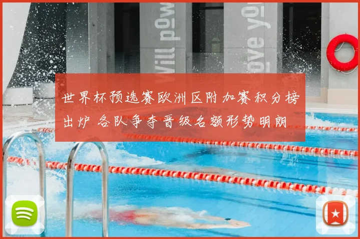 世界杯预选赛欧洲区附加赛积分榜出炉 各队争夺晋级名额形势明朗