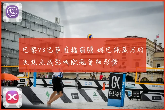 巴黎vs巴萨直播前瞻 姆巴佩莱万对决焦点战影响欧冠晋级形势