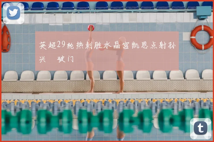 英超29轮热刺胜水晶宫凯恩点射孙兴慜破门