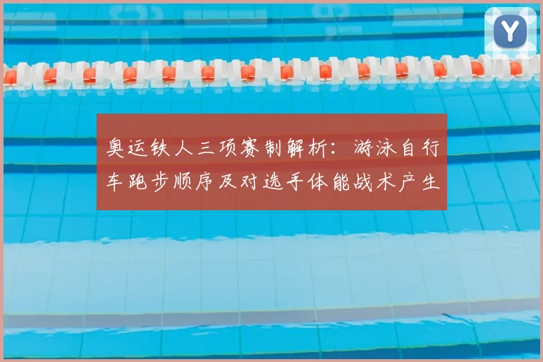 奥运铁人三项赛制解析:游泳自行车跑步顺序及对选手体能战术产生影响
