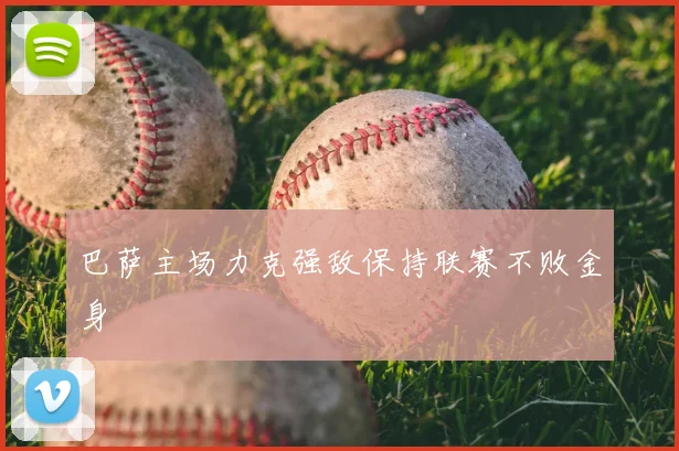 巴萨主场力克强敌保持联赛不败金身