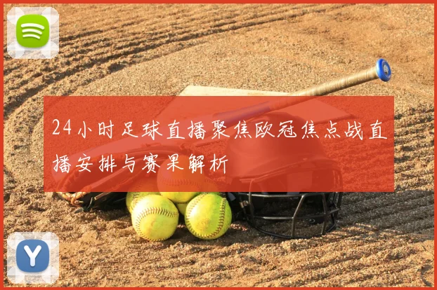 24小时足球直播聚焦欧冠焦点战直播安排与赛果解析