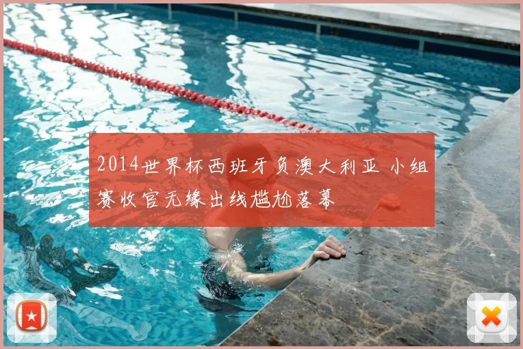 2014世界杯西班牙负澳大利亚 小组赛收官无缘出线尴尬落幕
