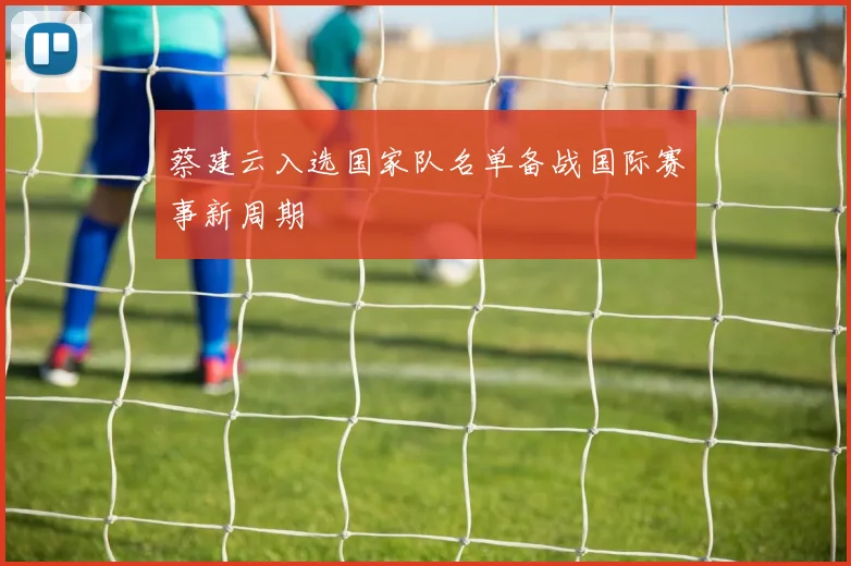 蔡建云入选国家队名单备战国际赛事新周期