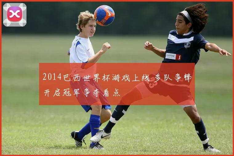 2014巴西世界杯游戏上线 多队争锋开启冠军争夺看点