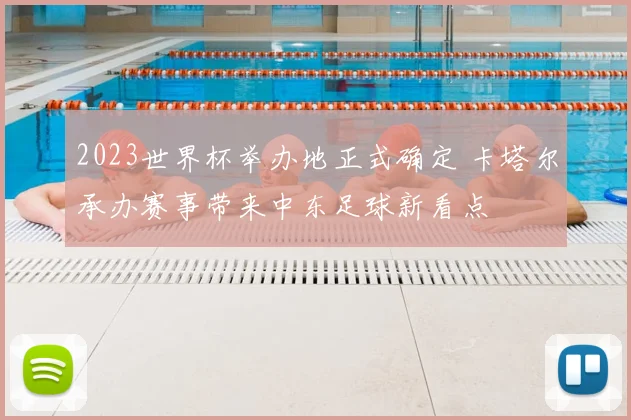 2023世界杯举办地正式确定 卡塔尔承办赛事带来中东足球新看点