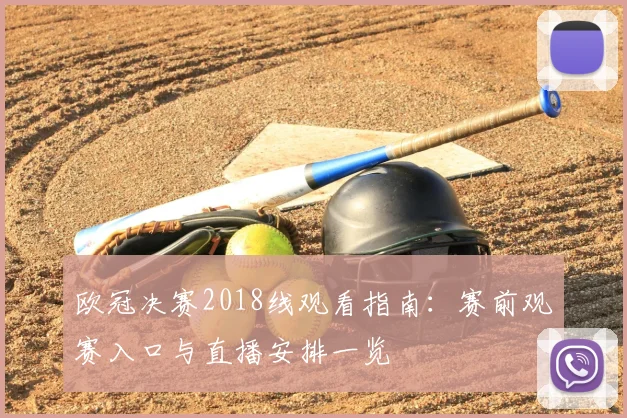 欧冠决赛2018线观看指南:赛前观赛入口与直播安排一览