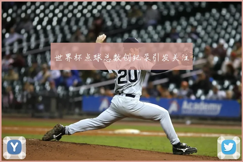 世界杯点球总数创纪录引发关注
