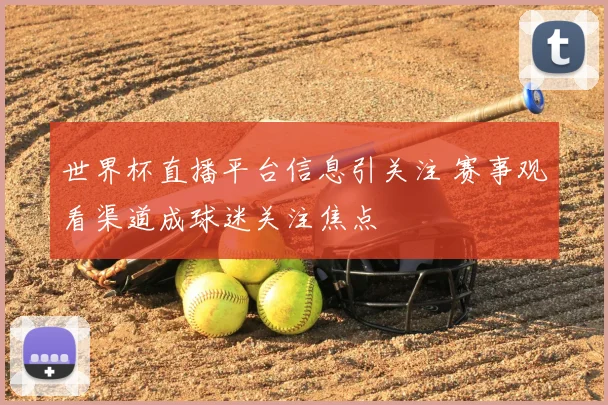 世界杯直播平台信息引关注 赛事观看渠道成球迷关注焦点